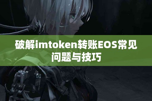 破解imtoken转账EOS常见问题与技巧