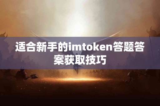 适合新手的imtoken答题答案获取技巧