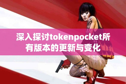 深入探讨tokenpocket所有版本的更新与变化