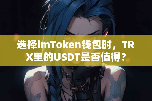 选择imToken钱包时，TRX里的USDT是否值得？