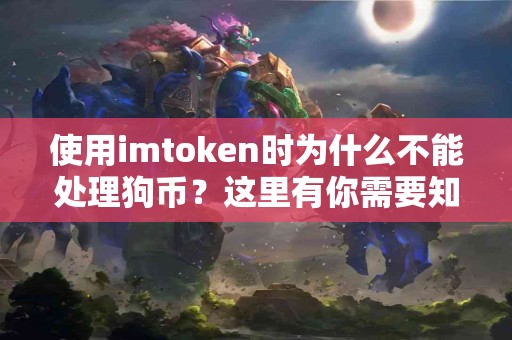 使用imtoken时为什么不能处理狗币？这里有你需要知道的