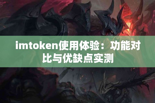 imtoken使用体验：功能对比与优缺点实测