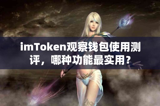 imToken观察钱包使用测评，哪种功能最实用？