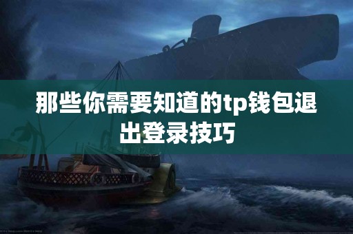 那些你需要知道的tp钱包退出登录技巧