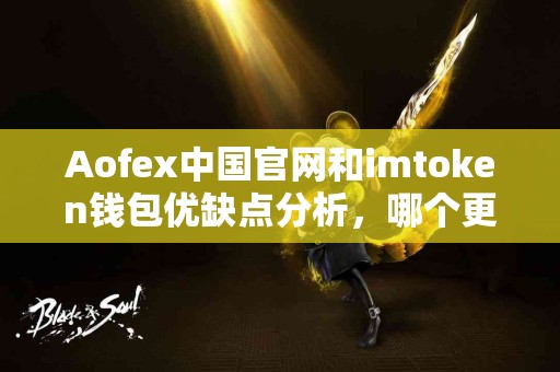 Aofex中国官网和imtoken钱包优缺点分析，哪个更适合你？