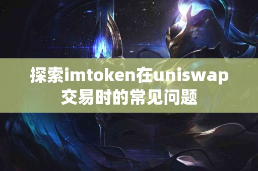 探索imtoken在uniswap交易时的常见问题