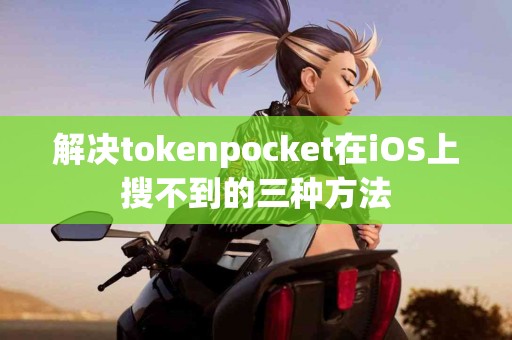 解决tokenpocket在iOS上搜不到的三种方法
