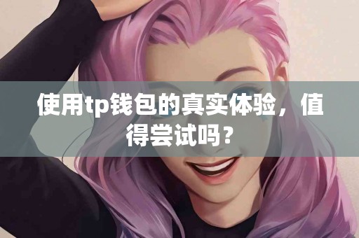 使用tp钱包的真实体验，值得尝试吗？