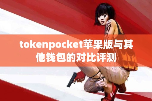 tokenpocket苹果版与其他钱包的对比评测