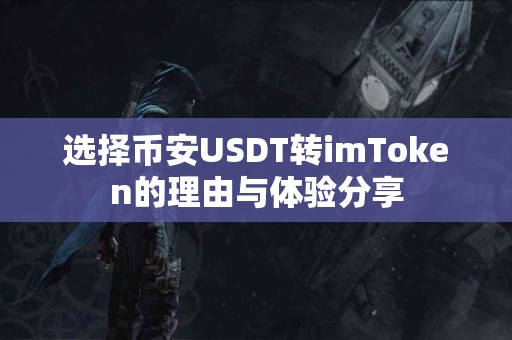 选择币安USDT转imToken的理由与体验分享