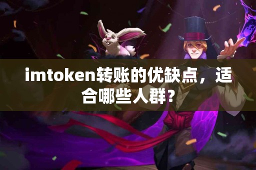 imtoken转账的优缺点，适合哪些人群？