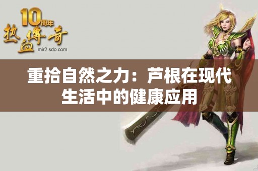 重拾自然之力：芦根在现代生活中的健康应用