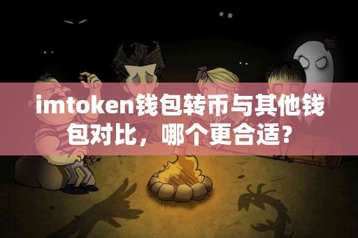 imtoken钱包转币与其他钱包对比，哪个更合适？