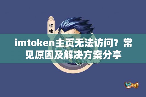 imtoken主页无法访问？常见原因及解决方案分享