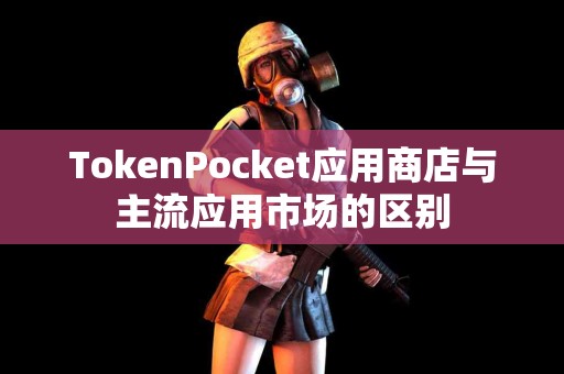TokenPocket应用商店与主流应用市场的区别