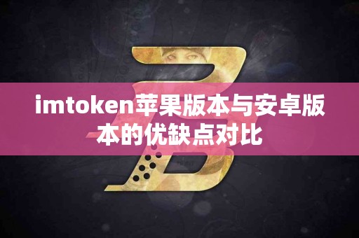 imtoken苹果版本与安卓版本的优缺点对比