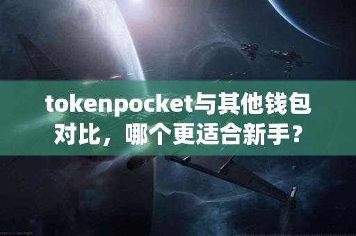 tokenpocket与其他钱包对比，哪个更适合新手？