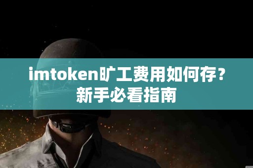 imtoken旷工费用如何存？新手必看指南
