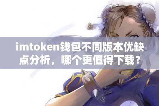 imtoken钱包不同版本优缺点分析，哪个更值得下载？