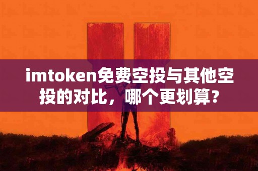 imtoken免费空投与其他空投的对比，哪个更划算？