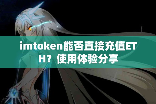 imtoken能否直接充值ETH？使用体验分享