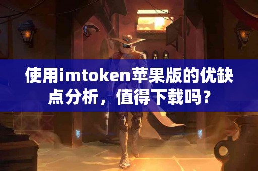 使用imtoken苹果版的优缺点分析，值得下载吗？