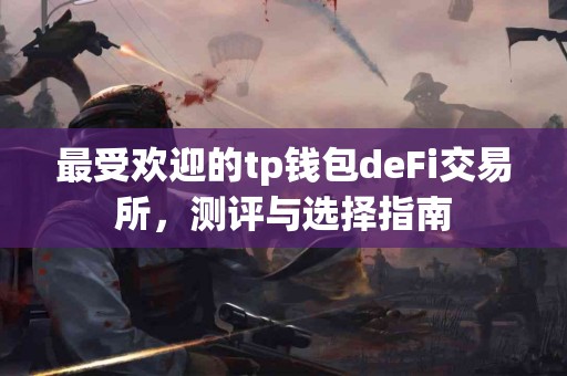 最受欢迎的tp钱包deFi交易所，测评与选择指南
