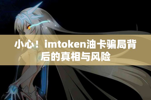 小心！imtoken油卡骗局背后的真相与风险
