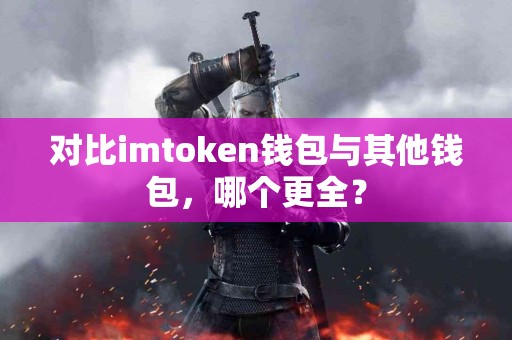 对比imtoken钱包与其他钱包，哪个更全？