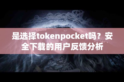 是选择tokenpocket吗？安全下载的用户反馈分析