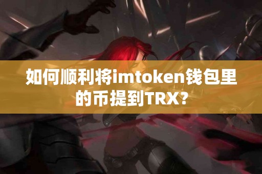 如何顺利将imtoken钱包里的币提到TRX？