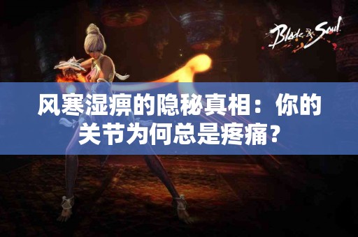 风寒湿痹的隐秘真相：你的关节为何总是疼痛？