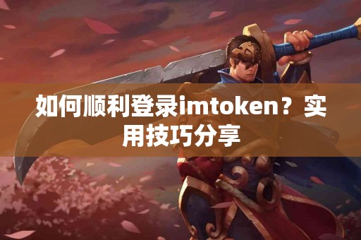 如何顺利登录imtoken？实用技巧分享