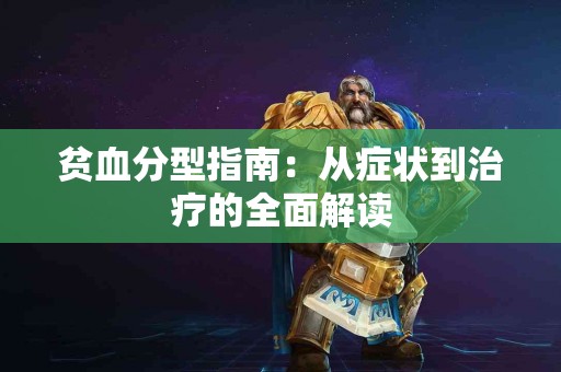 贫血分型指南：从症状到治疗的全面解读