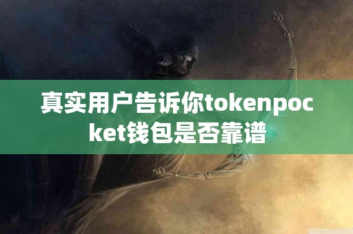 真实用户告诉你tokenpocket钱包是否靠谱