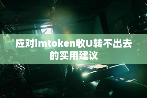 应对imtoken收U转不出去的实用建议