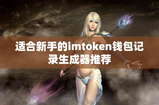 适合新手的imtoken钱包记录生成器推荐