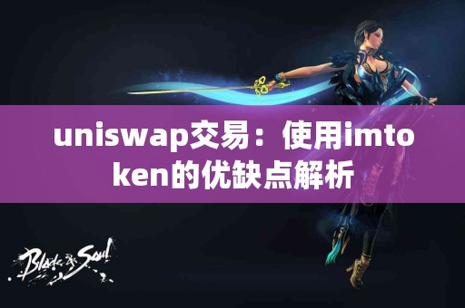uniswap交易：使用imtoken的优缺点解析