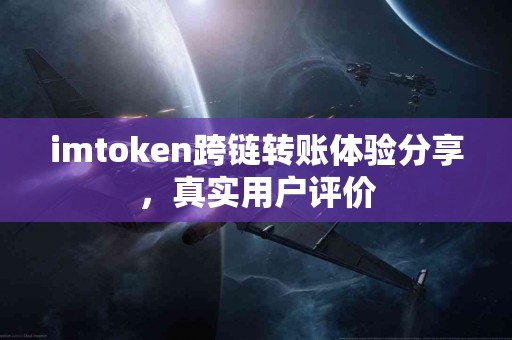 imtoken跨链转账体验分享，真实用户评价