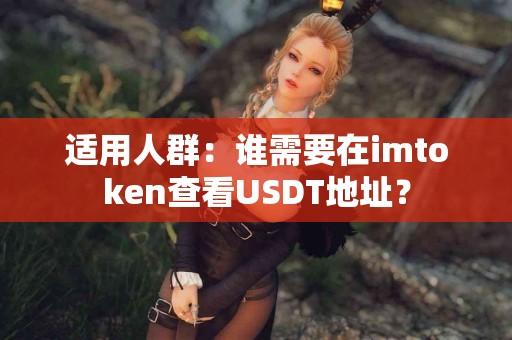 适用人群:谁需要在imtoken查看USDT地址? 适用人群:谁需要在imtoken查看USDT地址?