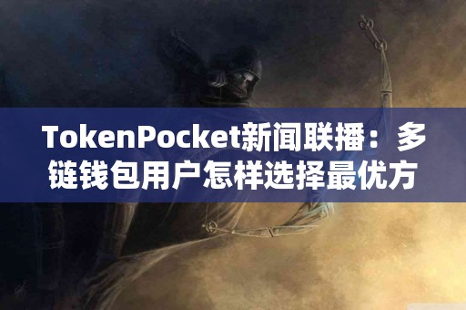 TokenPocket新闻联播：多链钱包用户怎样选择最优方案？