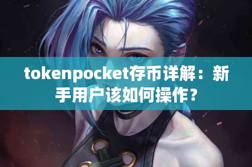 tokenpocket存币详解：新手用户该如何操作？