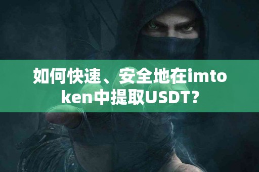 如何快速、安全地在imtoken中提取USDT？