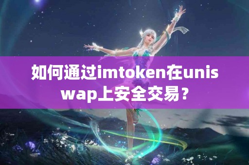 如何通过imtoken在uniswap上安全交易？