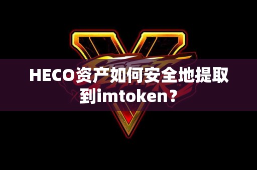 HECO资产如何安全地提取到imtoken？