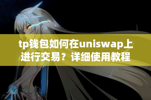 tp钱包如何在uniswap上进行交易？详细使用教程