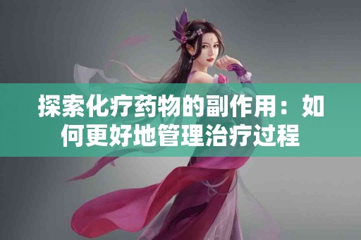 探索化疗药物的副作用：如何更好地管理治疗过程