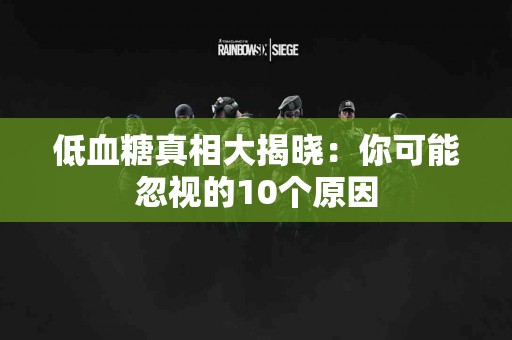低血糖真相大揭晓：你可能忽视的10个原因