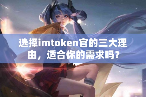 选择imtoken官的三大理由，适合你的需求吗？