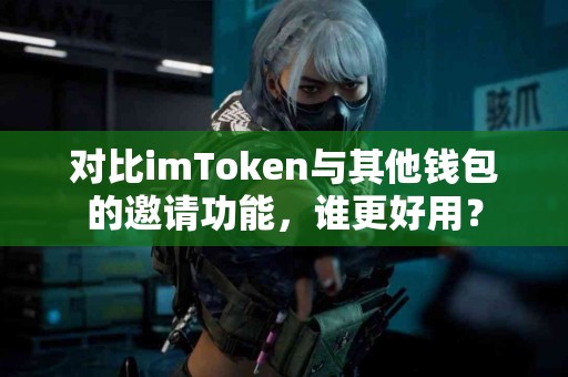 对比imToken与其他钱包的邀请功能，谁更好用？